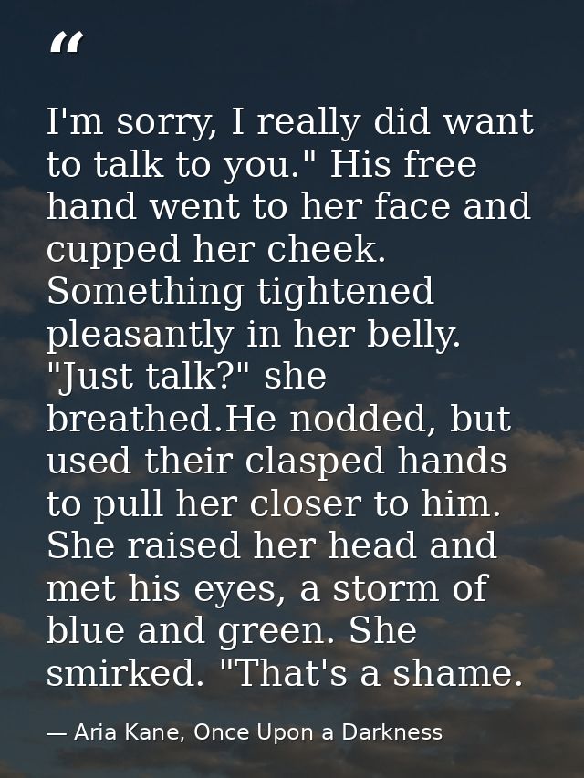 I'm sorry, I really did want to talk to you." His free hand went to her face and cupped her cheek. Something tightened p — Aria Kane, Once Upon a Darkness
