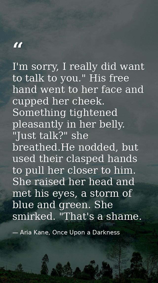 I'm sorry, I really did want to talk to you." His free hand went to her face and cupped her cheek. Something tightened p — Aria Kane, Once Upon a Darkness