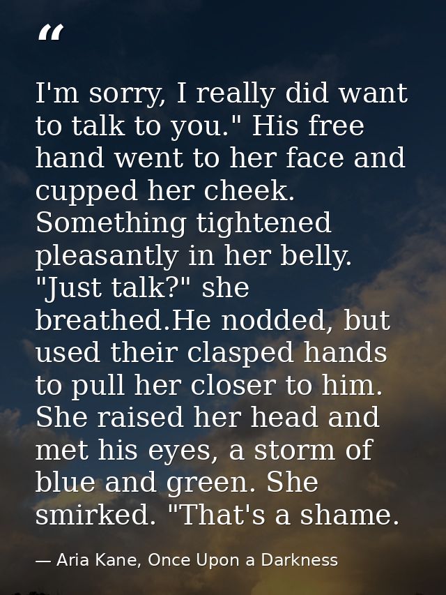 I'm sorry, I really did want to talk to you." His free hand went to her face and cupped her cheek. Something tightened p — Aria Kane, Once Upon a Darkness