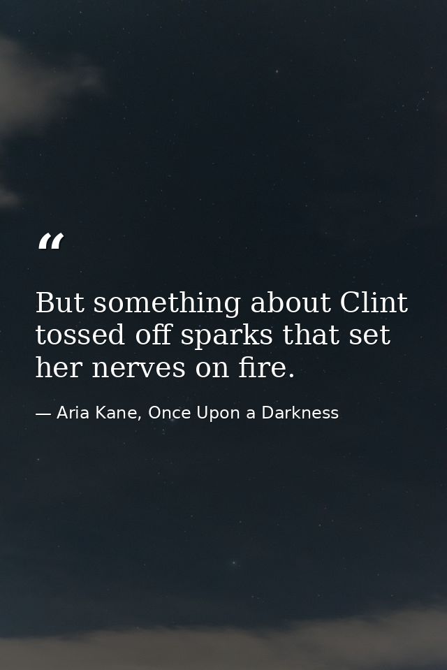 But something about Clint tossed off sparks that set her nerves on fire. — Aria Kane, Once Upon a Darkness
