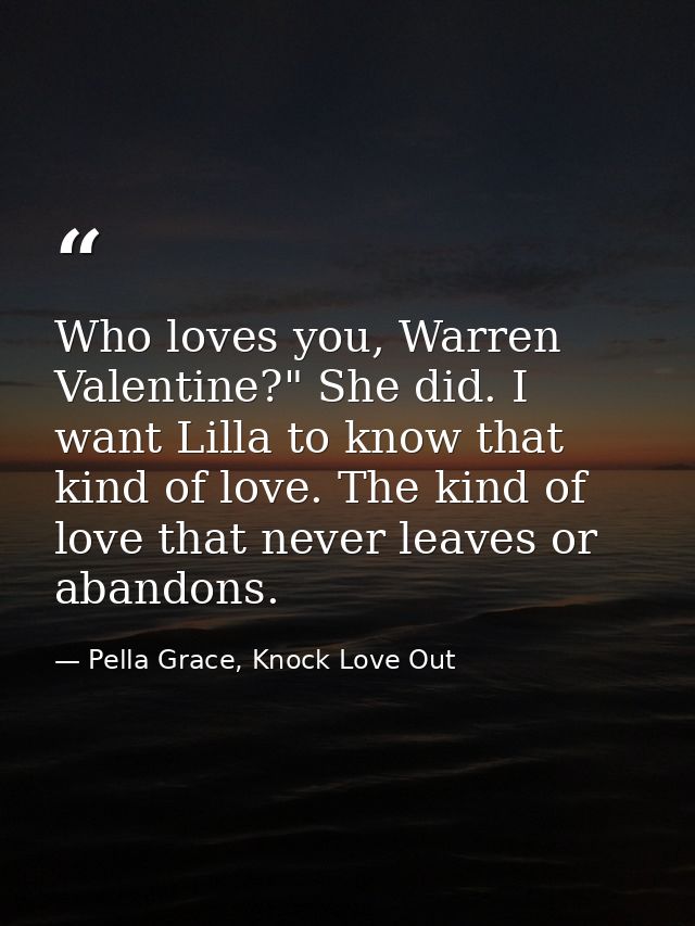 Who loves you, Warren Valentine?" She did. I want Lilla to know that kind of love. The kind of love that never leaves or — Pella Grace, Knock Love Out