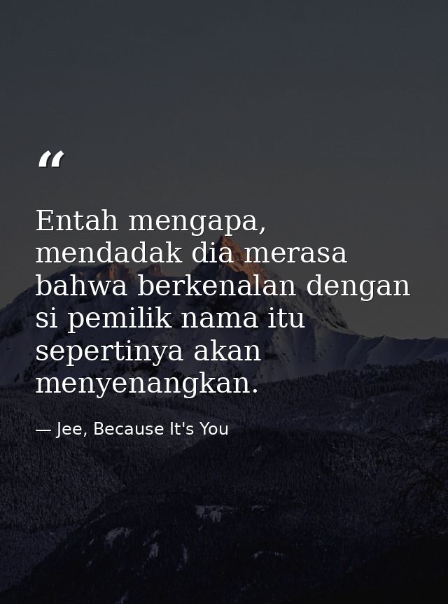 Entah mengapa, mendadak dia merasa bahwa berkenalan dengan si pemilik nama itu sepertinya akan menyenangkan. — Jee, Because It's You