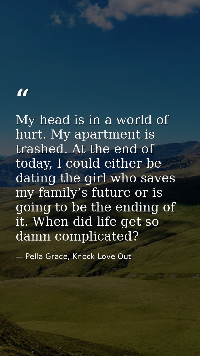 My head is in a world of hurt. My apartment is trashed. At the end of today, I could either be dating the girl who saves — Pella Grace, Knock Love Out