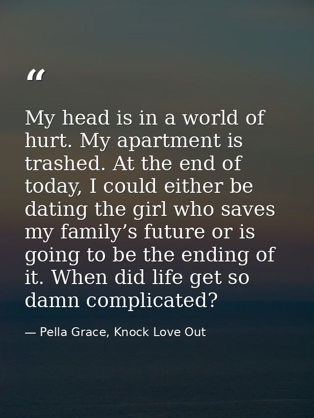 My head is in a world of hurt. My apartment is trashed. At the end of today, I could either be dating the girl who saves — Pella Grace, Knock Love Out