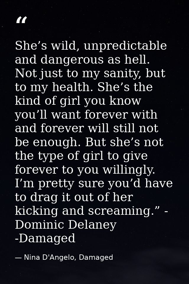 She’s wild, unpredictable and dangerous as hell. Not just to my sanity, but to my health. She’s the kind of girl you kno — Nina D'Angelo, Damaged