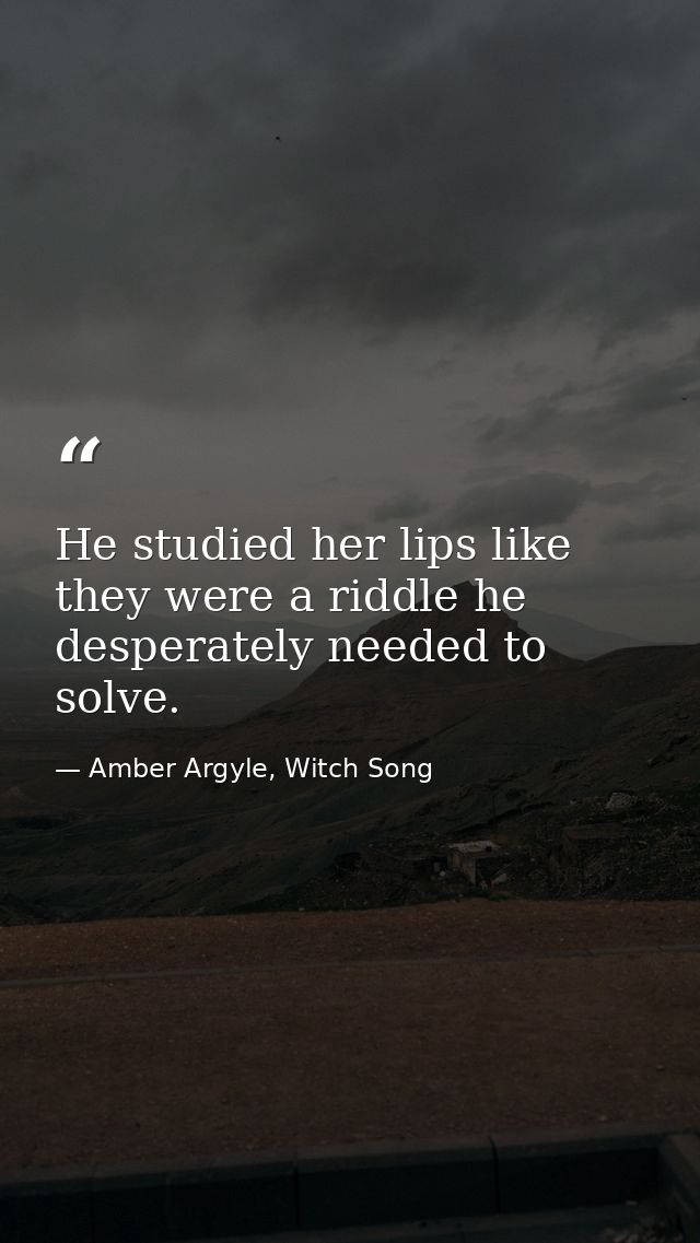He studied her lips like they were a riddle he desperately needed to solve. — Amber Argyle, Witch Song