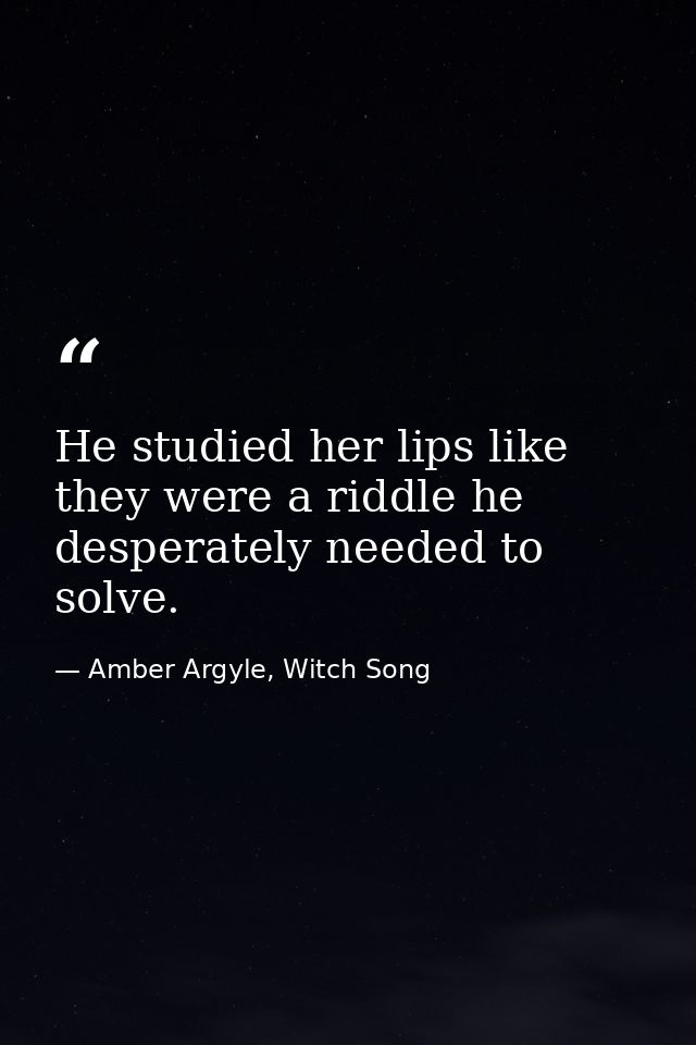 He studied her lips like they were a riddle he desperately needed to solve. — Amber Argyle, Witch Song
