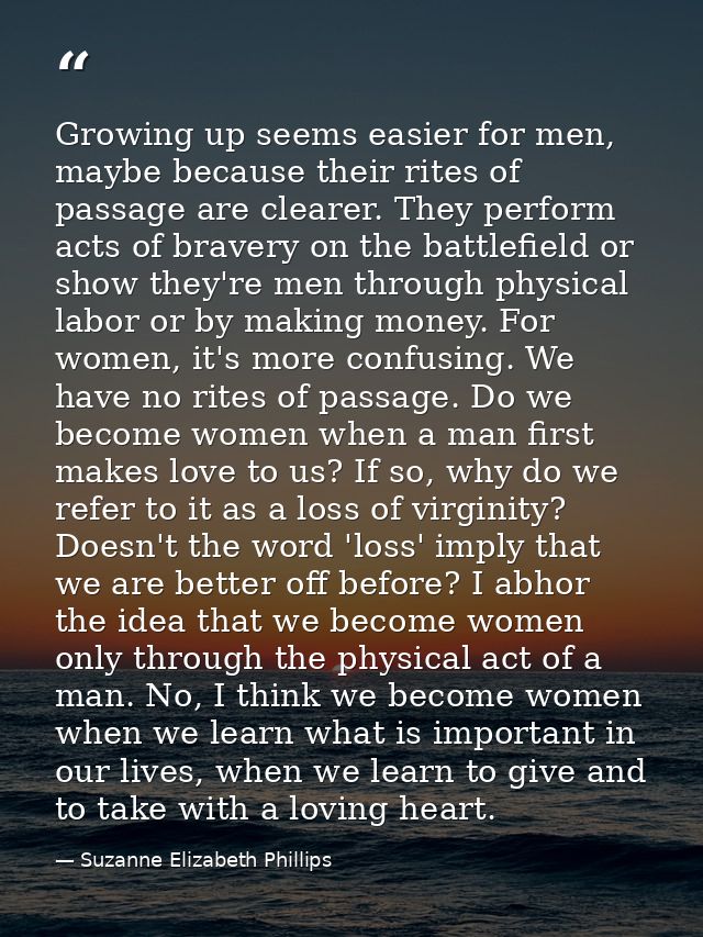 Growing up seems easier for men, maybe because their rites of passage are clearer. They perform acts of bravery on the b — Suzanne Elizabeth Phillips