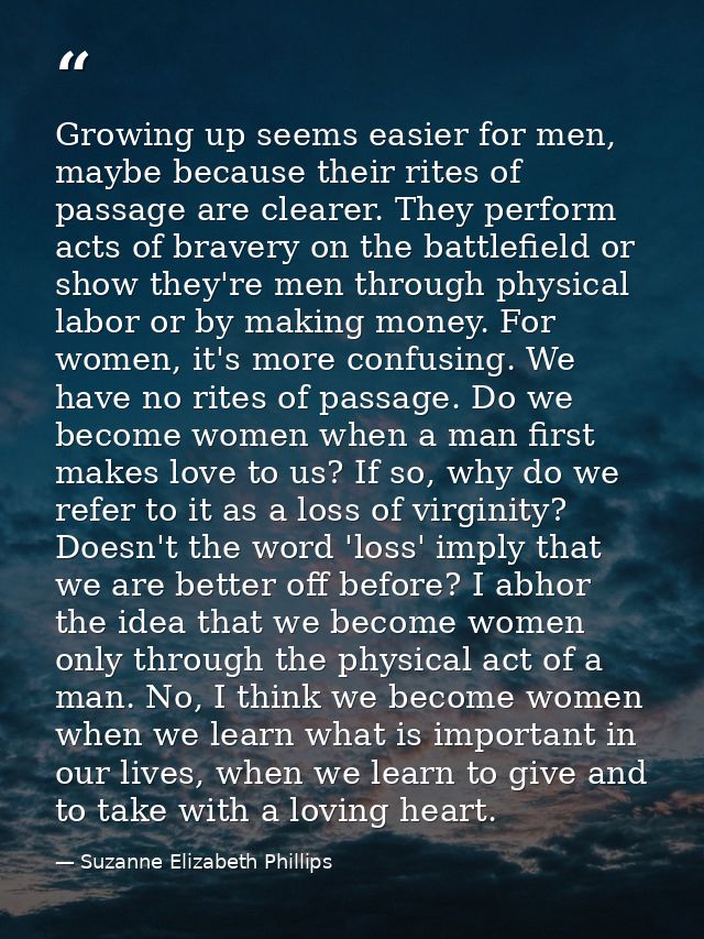 Growing up seems easier for men, maybe because their rites of passage are clearer. They perform acts of bravery on the b — Suzanne Elizabeth Phillips