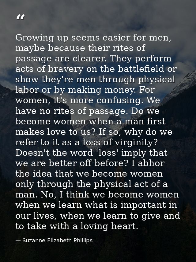 Growing up seems easier for men, maybe because their rites of passage are clearer. They perform acts of bravery on the b — Suzanne Elizabeth Phillips