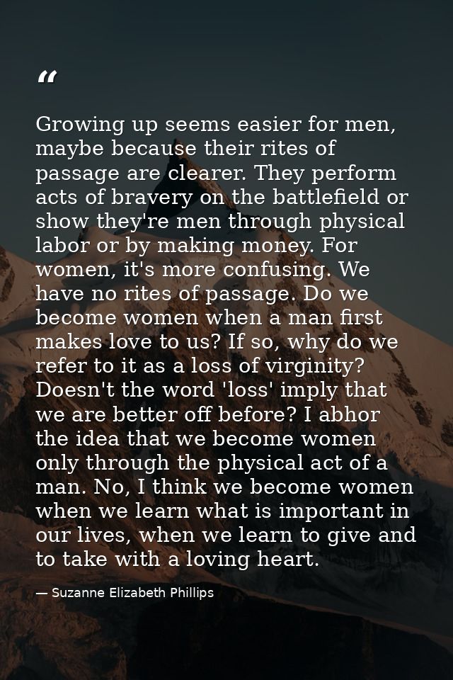 Growing up seems easier for men, maybe because their rites of passage are clearer. They perform acts of bravery on the b — Suzanne Elizabeth Phillips