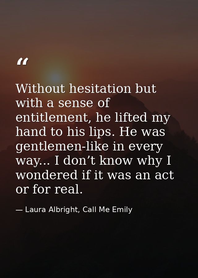 Without hesitation but with a sense of entitlement, he lifted my hand to his lips. He was gentlemen-like in every way... — Laura Albright, Call Me Emily