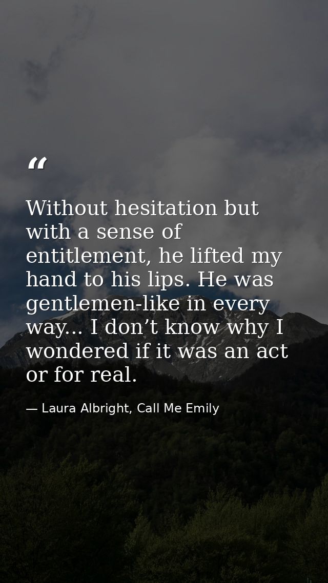 Without hesitation but with a sense of entitlement, he lifted my hand to his lips. He was gentlemen-like in every way... — Laura Albright, Call Me Emily