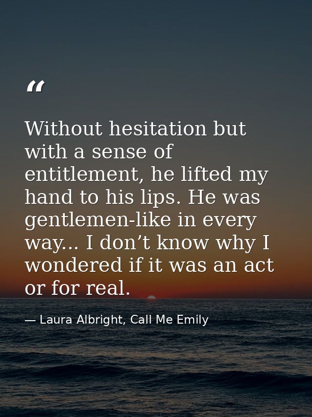 Without hesitation but with a sense of entitlement, he lifted my hand to his lips. He was gentlemen-like in every way... — Laura Albright, Call Me Emily