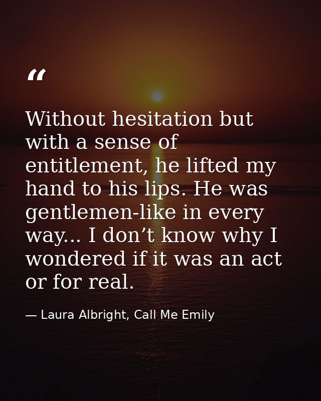 Without hesitation but with a sense of entitlement, he lifted my hand to his lips. He was gentlemen-like in every way... — Laura Albright, Call Me Emily