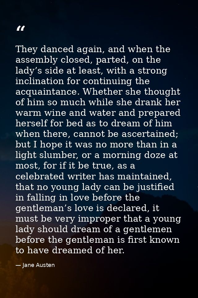They danced again, and when the assembly closed, parted, on the lady’s side at least, with a strong inclination for cont — Jane Austen
