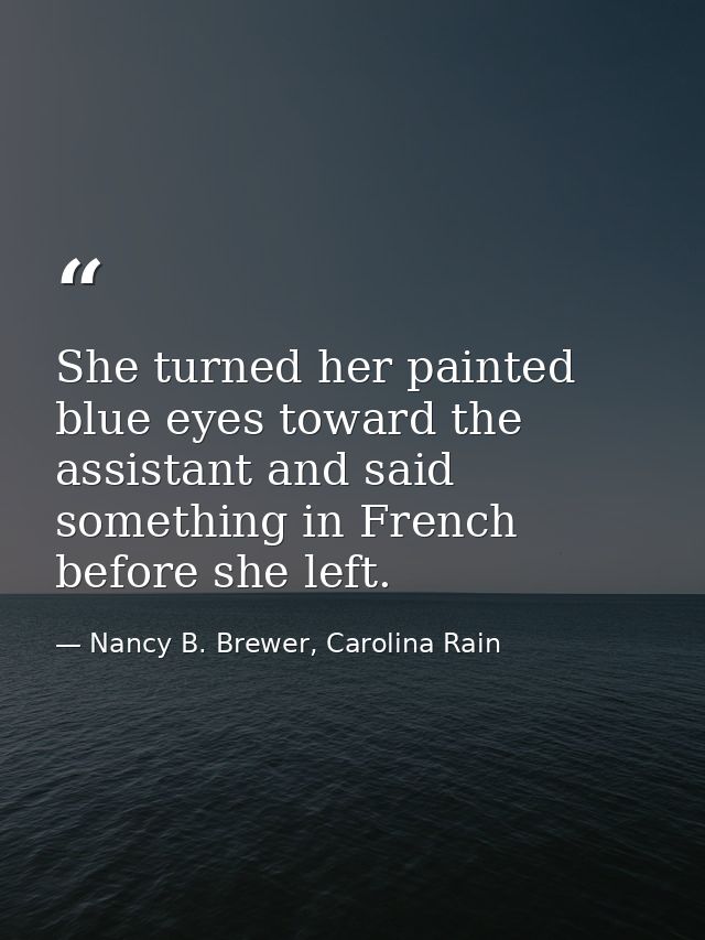 She turned her painted blue eyes toward the assistant and said something in French before she left. — Nancy B. Brewer, Carolina Rain