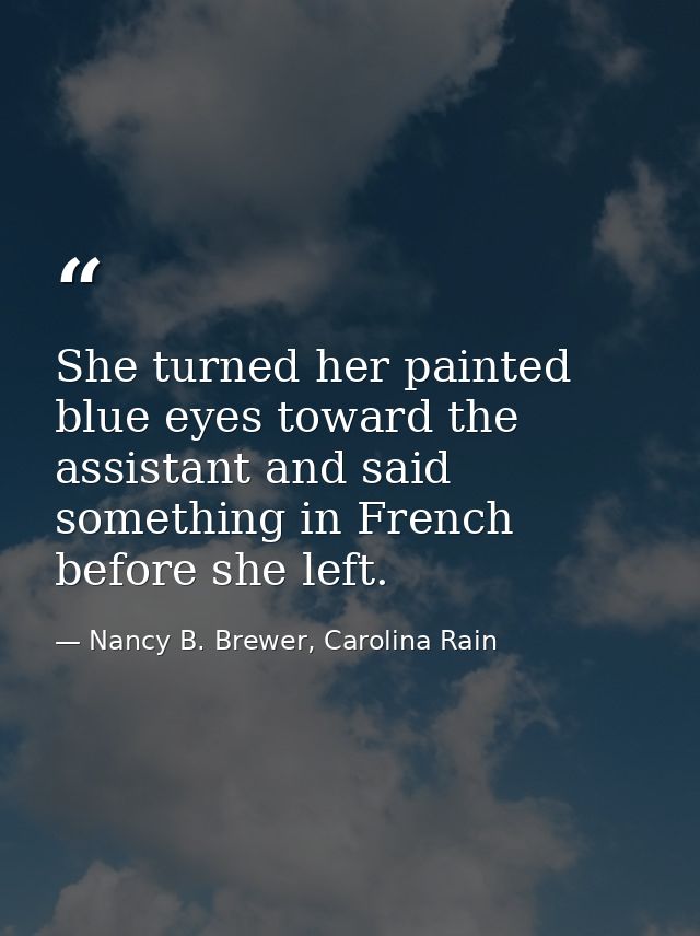 She turned her painted blue eyes toward the assistant and said something in French before she left. — Nancy B. Brewer, Carolina Rain