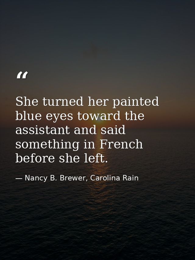 She turned her painted blue eyes toward the assistant and said something in French before she left. — Nancy B. Brewer, Carolina Rain