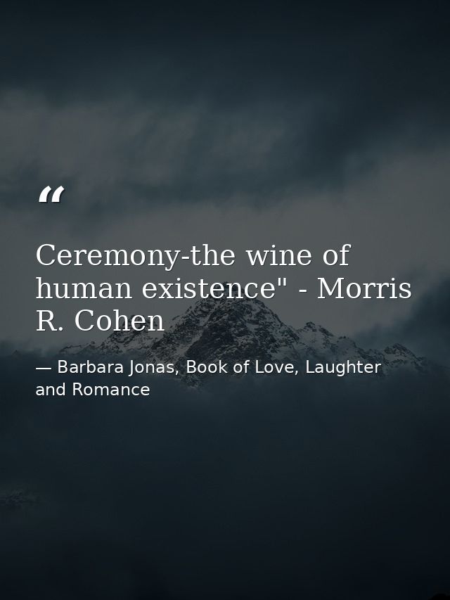 Ceremony-the wine of human existence" - Morris R. Cohen — Barbara Jonas, Book of Love, Laughter and Romance
