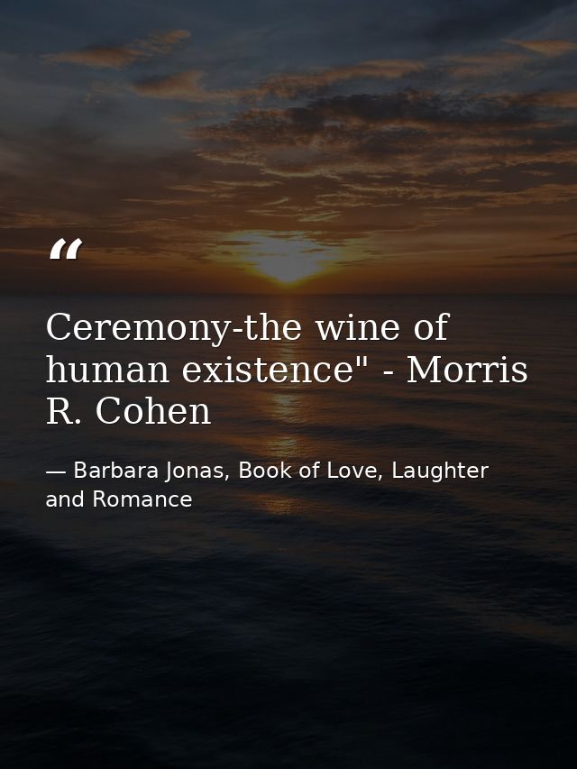 Ceremony-the wine of human existence" - Morris R. Cohen — Barbara Jonas, Book of Love, Laughter and Romance