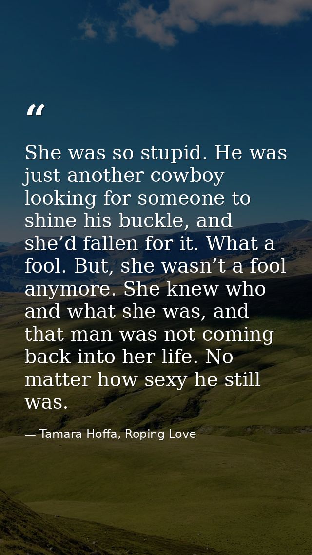 She was so stupid. He was just another cowboy looking for someone to shine his buckle, and she’d fallen for it. What a f — Tamara Hoffa, Roping Love