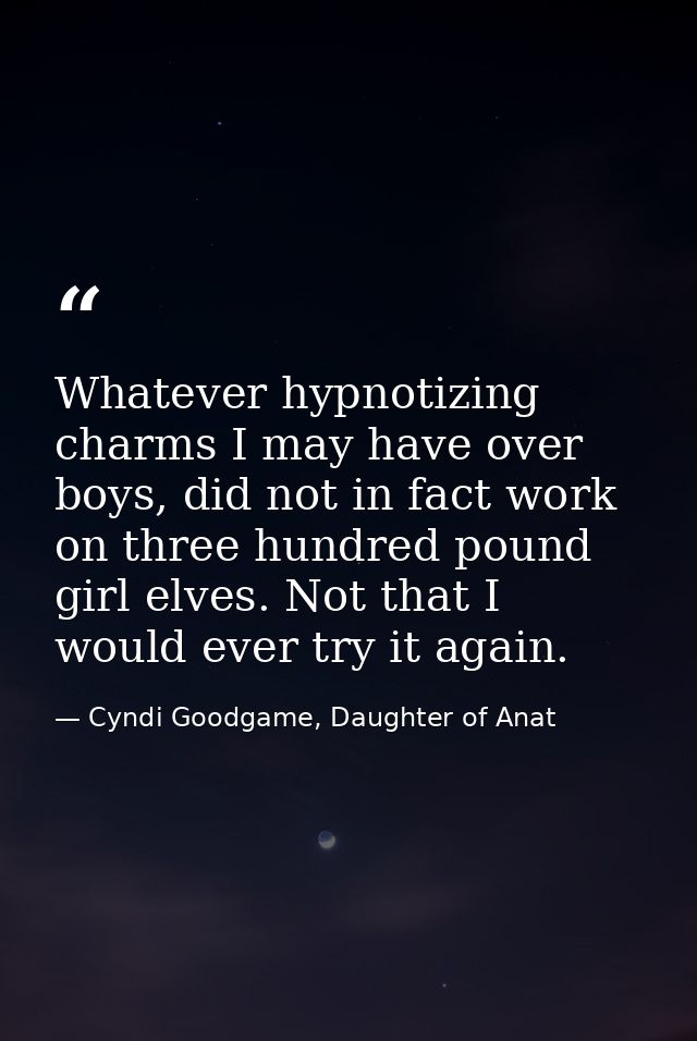 Whatever hypnotizing charms I may have over boys, did not in fact work on three hundred pound girl elves. Not that I wou — Cyndi Goodgame, Daughter of Anat