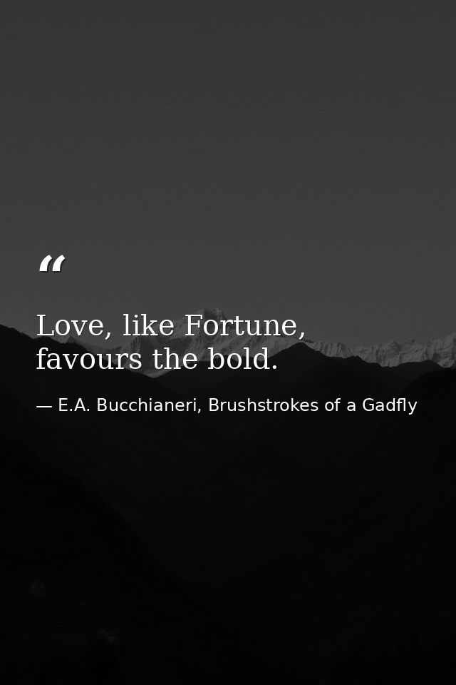 Love, like Fortune, favours the bold. — E.A. Bucchianeri, Brushstrokes of a Gadfly