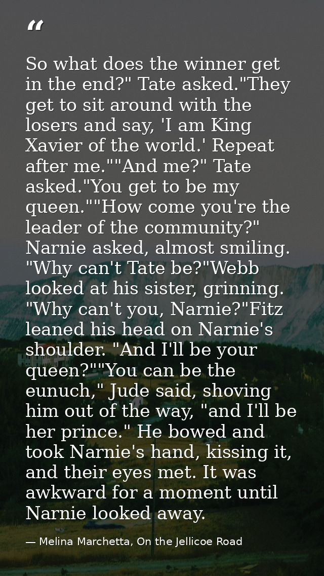 So what does the winner get in the end?" Tate asked."They get to sit around with the losers and say, 'I am King Xavier o — Melina Marchetta, On the Jellicoe Road