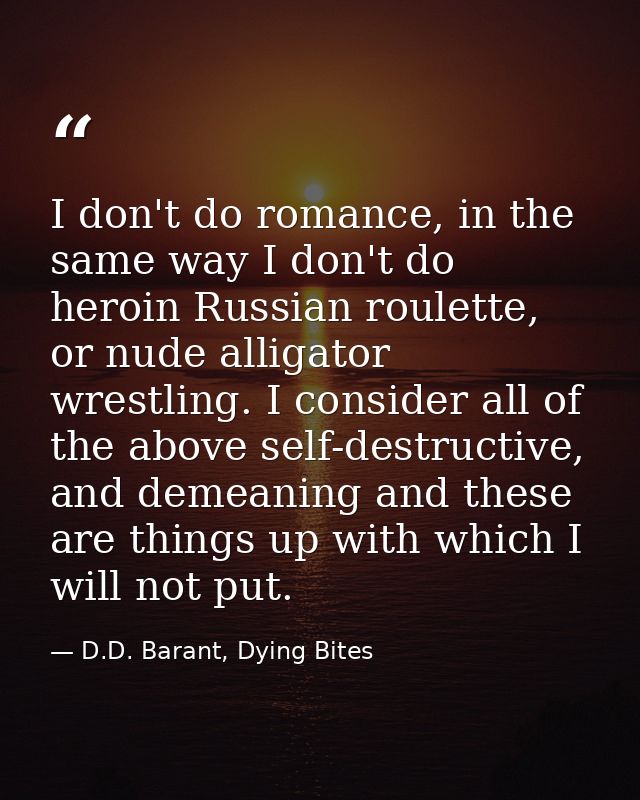 I don't do romance, in the same way I don't do heroin Russian roulette, or nude alligator wrestling. I consider all of t — D.D. Barant, Dying Bites