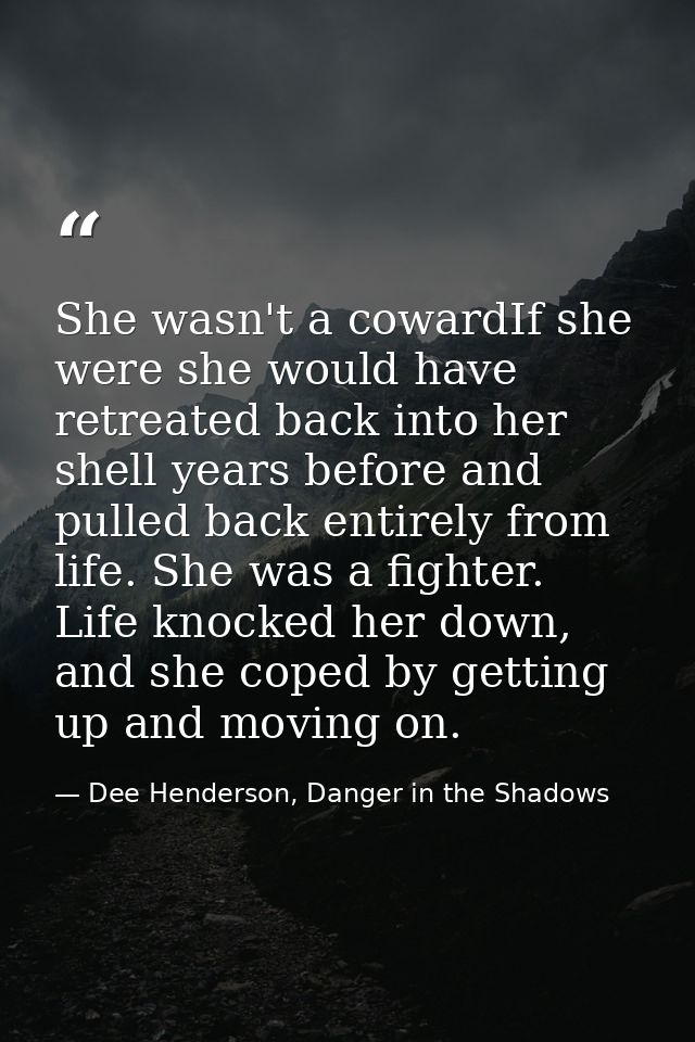 She wasn't a cowardIf she were she would have retreated back into her shell years before and pulled back entirely from l — Dee Henderson, Danger in the Shadows