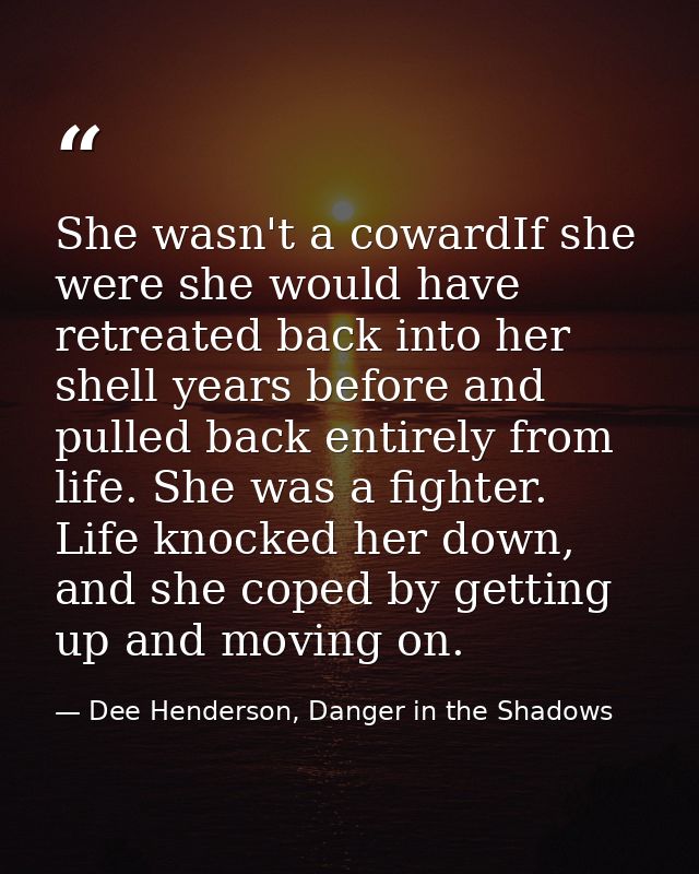 She wasn't a cowardIf she were she would have retreated back into her shell years before and pulled back entirely from l — Dee Henderson, Danger in the Shadows