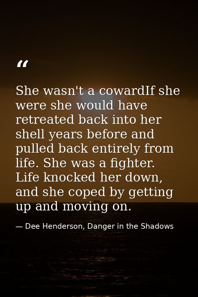 She wasn't a cowardIf she were she would have retreated back into her shell years before and pulled back entirely from l — Dee Henderson, Danger in the Shadows