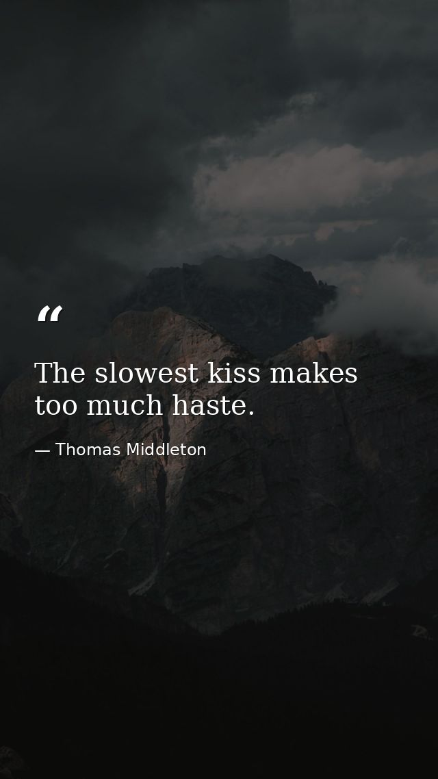 The slowest kiss makes too much haste. — Thomas Middleton