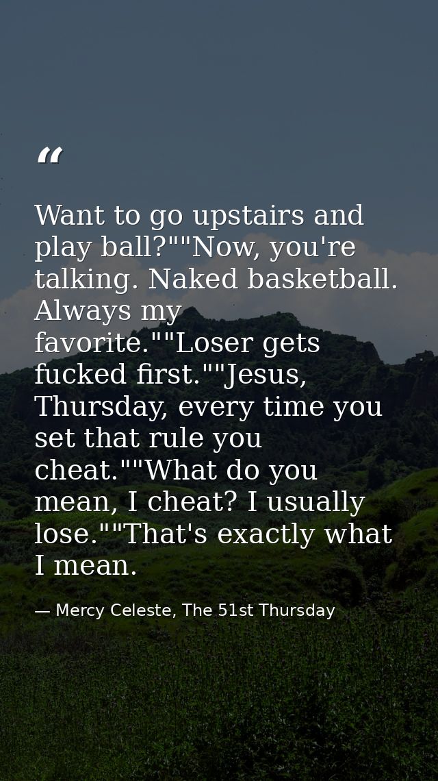 Want to go upstairs and play ball?""Now, you're talking. Naked basketball. Always my favorite.""Loser gets fucked first. — Mercy Celeste, The 51st Thursday