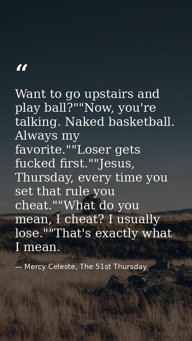 Want to go upstairs and play ball?""Now, you're talking. Naked basketball. Always my favorite.""Loser gets fucked first. — Mercy Celeste, The 51st Thursday