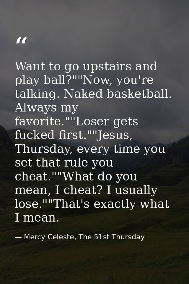 Want to go upstairs and play ball?""Now, you're talking. Naked basketball. Always my favorite.""Loser gets fucked first. — Mercy Celeste, The 51st Thursday