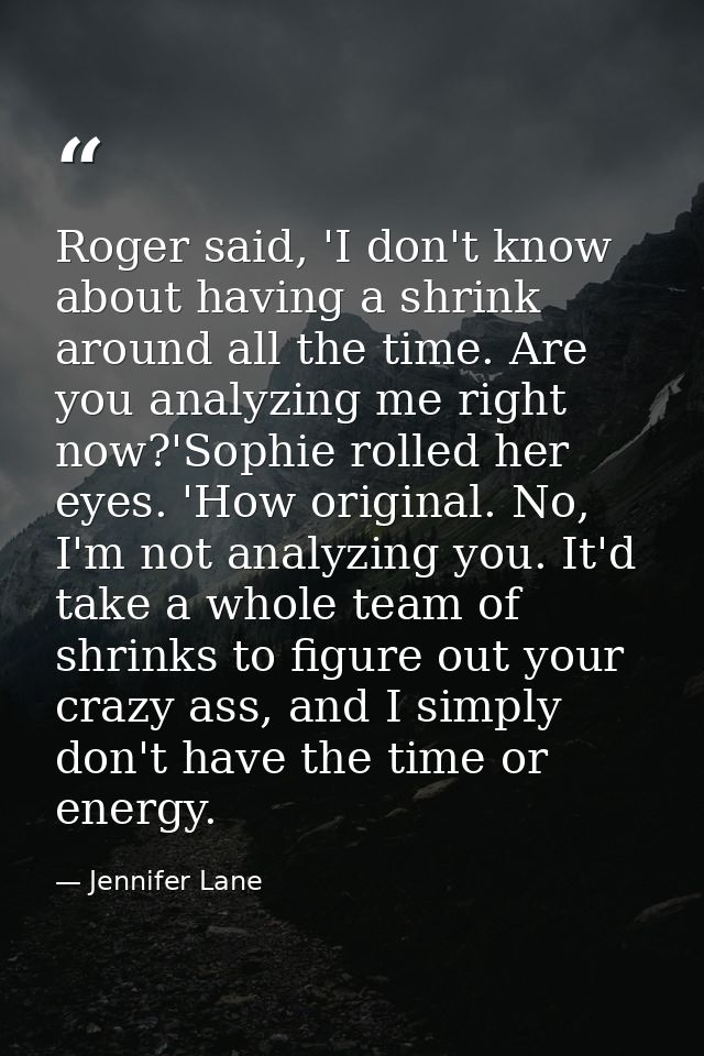 Roger said, 'I don't know about having a shrink around all the time. Are you analyzing me right now?'Sophie rolled her e — Jennifer Lane