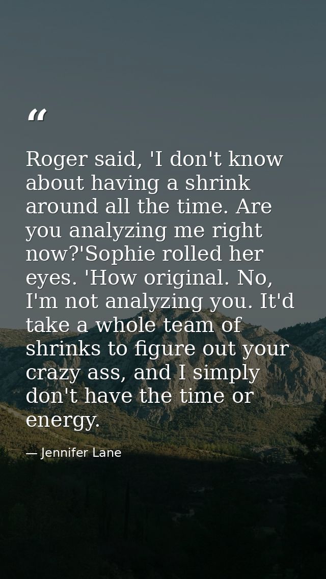 Roger said, 'I don't know about having a shrink around all the time. Are you analyzing me right now?'Sophie rolled her e — Jennifer Lane