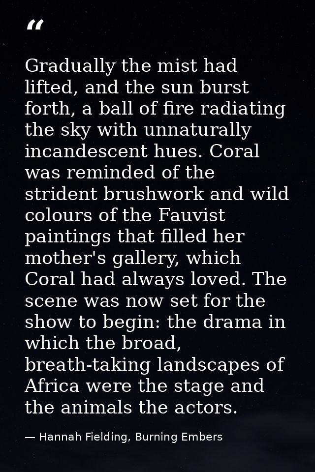 Gradually the mist had lifted, and the sun burst forth, a ball of fire radiating the sky with unnaturally incandescent h — Hannah Fielding, Burning Embers