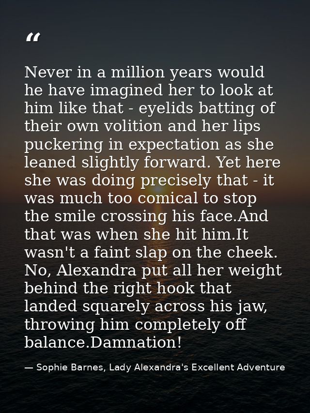 Never in a million years would he have imagined her to look at him like that - eyelids batting of their own volition and — Sophie Barnes, Lady Alexandra's Excellent Adventure