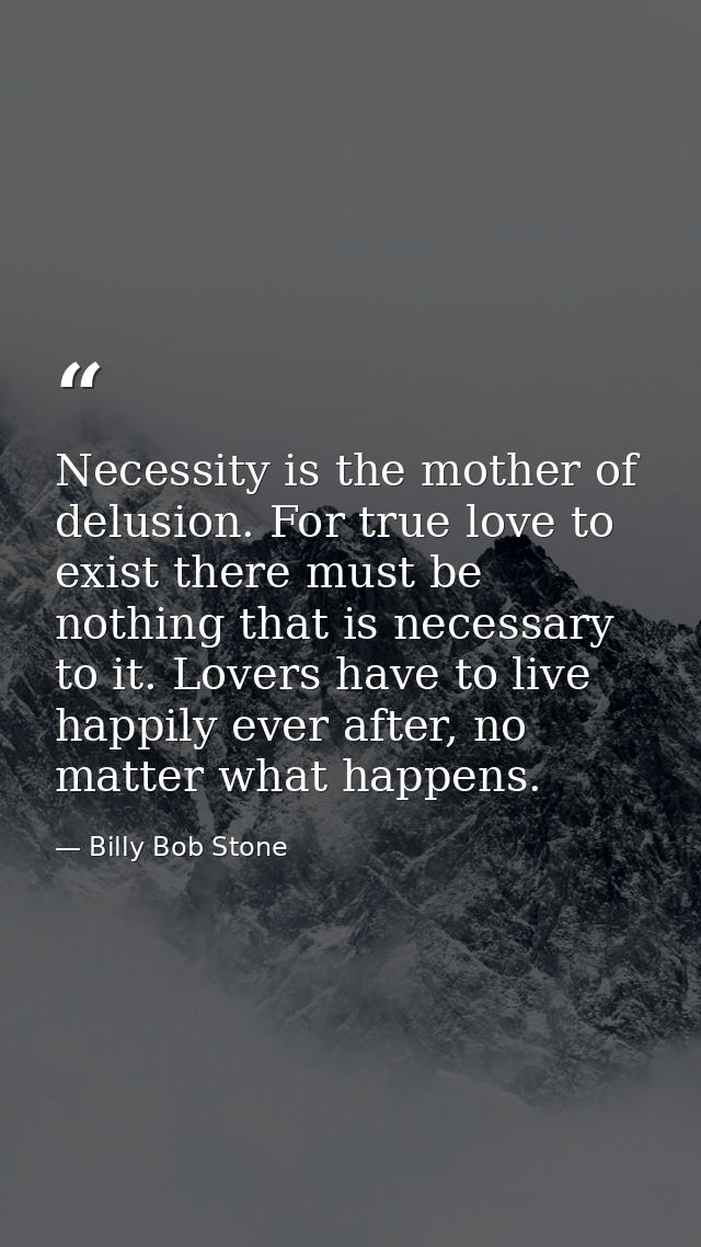 Necessity is the mother of delusion. For true love to exist there must be nothing that is necessary to it. Lovers have t — Billy Bob Stone