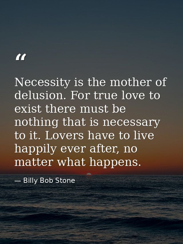 Necessity is the mother of delusion. For true love to exist there must be nothing that is necessary to it. Lovers have t — Billy Bob Stone