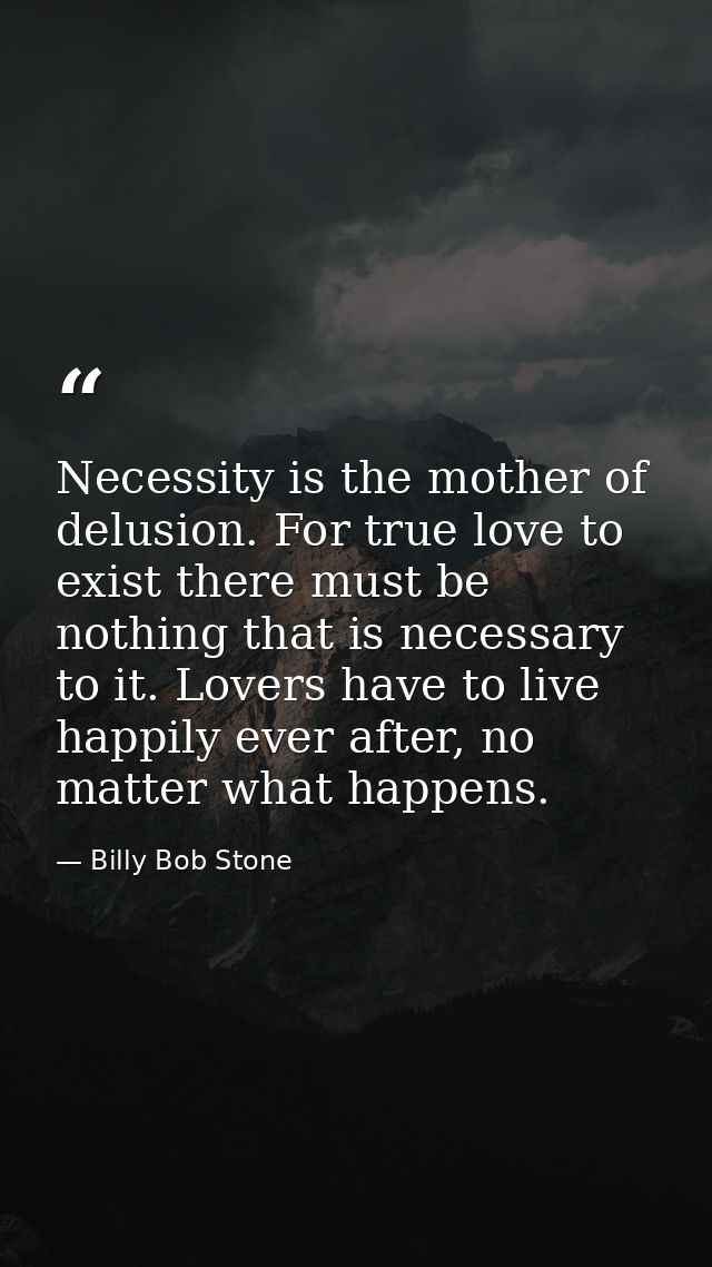 Necessity is the mother of delusion. For true love to exist there must be nothing that is necessary to it. Lovers have t — Billy Bob Stone