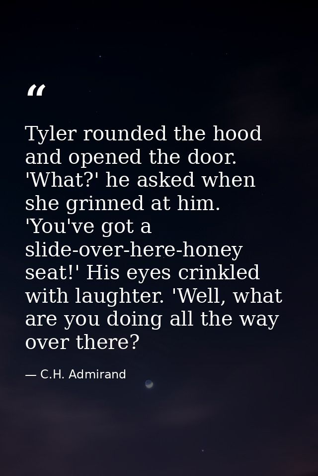 Tyler rounded the hood and opened the door. 'What?' he asked when she grinned at him. 'You've got a slide-over-here-hone — C.H. Admirand