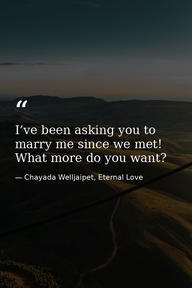 I’ve been asking you to marry me since we met! What more do you want? — Chayada Welljaipet, Eternal Love