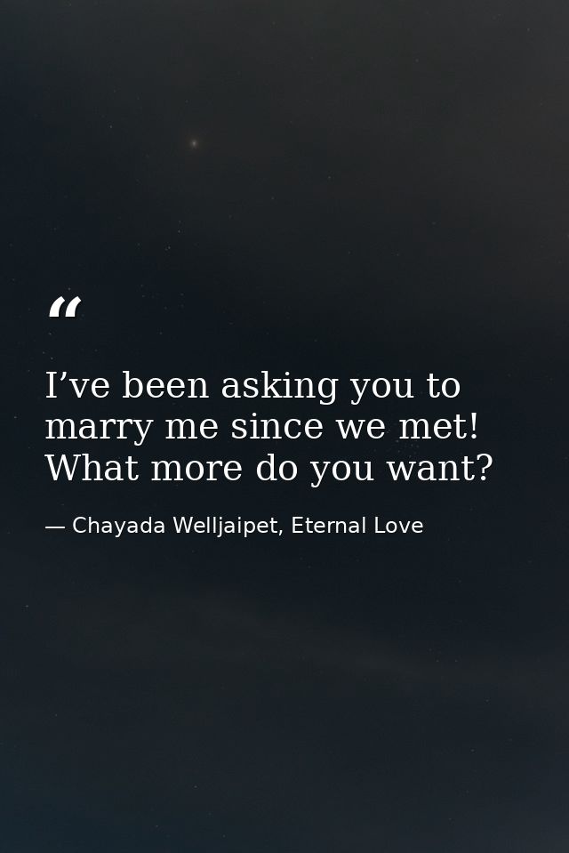 I’ve been asking you to marry me since we met! What more do you want? — Chayada Welljaipet, Eternal Love