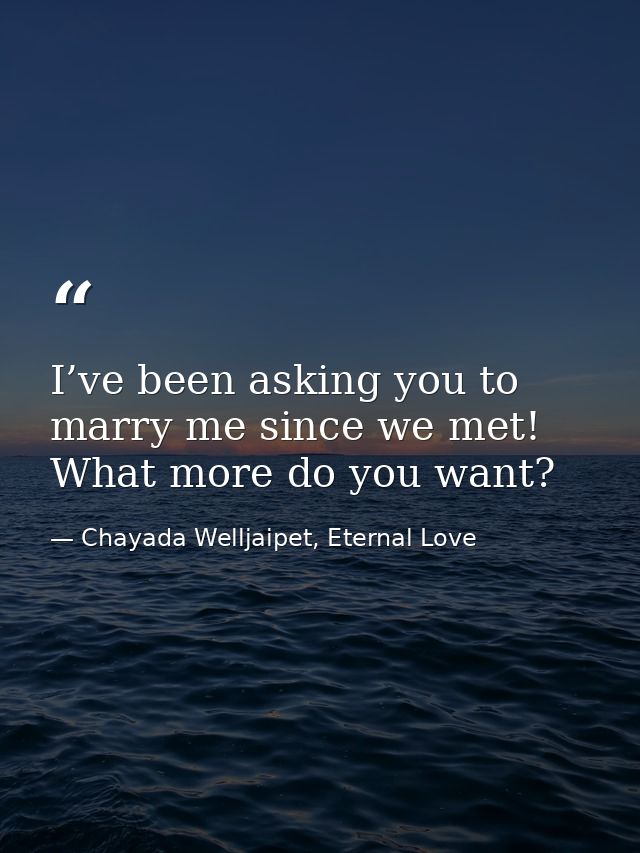 I’ve been asking you to marry me since we met! What more do you want? — Chayada Welljaipet, Eternal Love