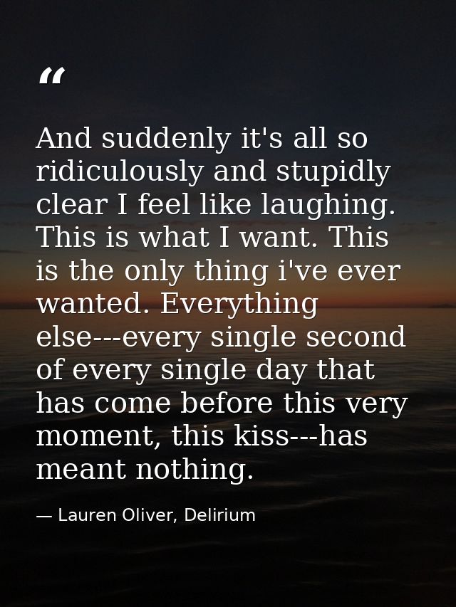 And suddenly it's all so ridiculously and stupidly clear I feel like laughing. This is what I want. This is the only thi — Lauren Oliver, Delirium