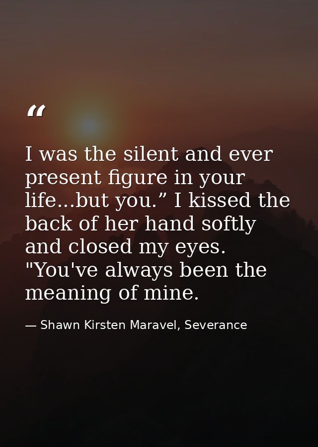 I was the silent and ever present figure in your life...but you.” I kissed the back of her hand softly and closed my eye — Shawn Kirsten Maravel, Severance